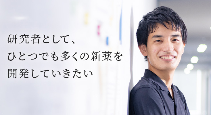 研究者として、ひとつでも多くの新薬を開発していきたい。