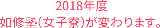 2018年度如修塾（女子寮）が変わります。