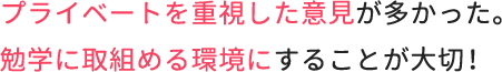 プライベートを重視した意見が多かった。勉学に取組める環境にすることが大切！