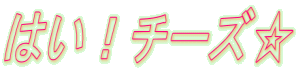 はい！チーズ☆ 